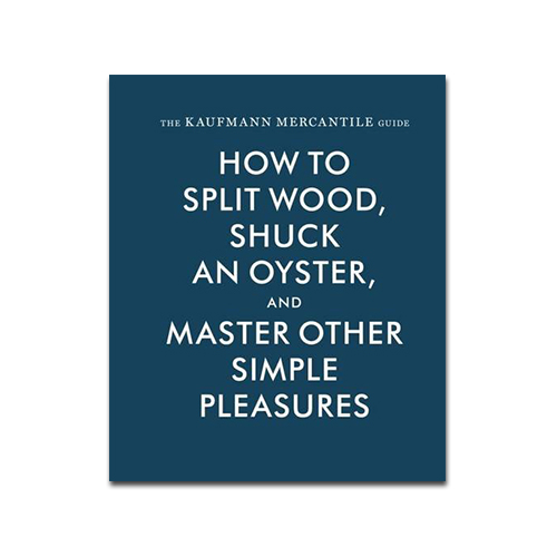 The Kaufmann Mercantile Guide How to Split Wood Shuck an Oyster and
Master Other Simple Pleasures Epub-Ebook